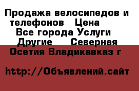 Продажа велосипедов и телефонов › Цена ­ 10 - Все города Услуги » Другие   . Северная Осетия,Владикавказ г.